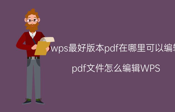 wps最好版本pdf在哪里可以编辑 pdf文件怎么编辑WPS？